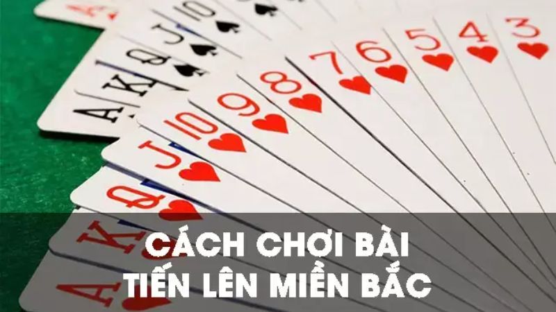 Cách đánh Tiến Lên Miền Bắc chính xác